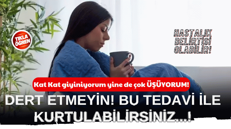 Kat kat giyinseniz de üşüyor musunuz? 40 Yaş üzeri olanlar bu haber tam SİZLİK! Ama dert etmeyin çok kolay bir TEDAVİSİ var!